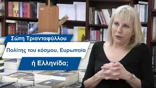 Σώτη Τριανταφύλλου: Πολίτης κόσμου, Ευρωπαία ή Ελληνίδα;- #11 Βίος και Πολιτεία