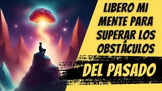 Cómo Liberar tu Mente para Superar los Obstáculos del Pasado