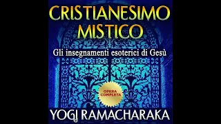 Cristianesimo MISTICO - Gli Insegnamenti Esoterici di Gesù - Opera COMPLETA di Yogi Ramacharaka