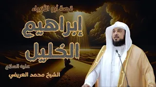 💞💞 قصة نبي الله الكريم إبراهيم عليه السلام 💝💝 أبو الأنبياء | الشيخ محمد العريفي