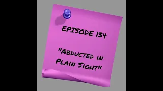 Episode 134: Abducted in Plain Sight