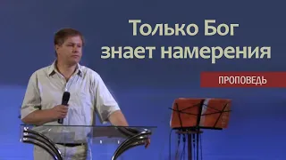 Проповедь: "Только Бог знает намерения" | Стогниенко