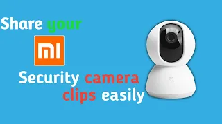3 ways to share you Mi security camera clips