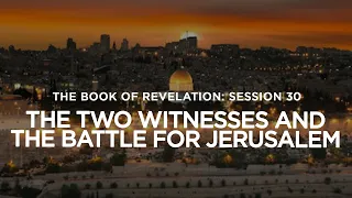 THE BOOK OF REVELATION // Session 30: The Two Witnesses and the Battle for Jerusalem