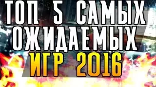 ТОП 5 САМЫХ ОЖИДАЕМЫХ ИГР 2016 НА ПК