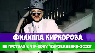 Филиппа Киркорова не пустили в VIP-зону "Евровидение-2022"