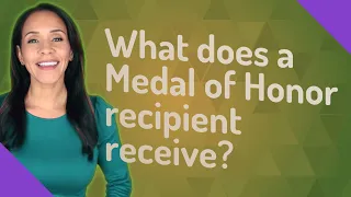 What does a Medal of Honor recipient receive?
