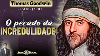 O PECADO DA INCREDULIDADE - Thomas Goodwin (1600-1680) | Audiobook - Narração: Alexander de Oliveira
