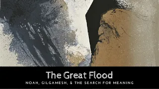 The Great Flood: Noah, Gilgamesh, & The Search For Meaning