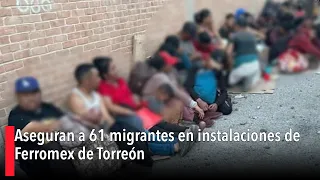 Aseguran a 61 migrantes en instalaciones de Ferromex de Torreón