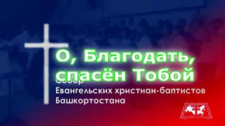 Сводный хор ЕХБ, Уфа - Soli Deo Gloria!  - О, Благодать, спасён Тобой!