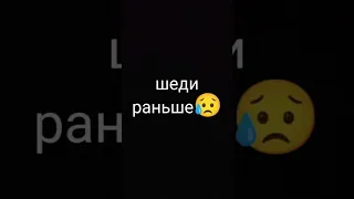 шеди сейчас😭 и раньше😥