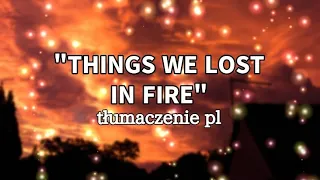 🔥"Things We Lost In Fire" - tłumaczenie pl + tekst🔥