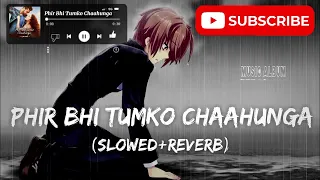 Phir Bhi Tumko Chaahunga | [ Reverb ] | Arijit Singh | Half Girlfriend | DK Lofi