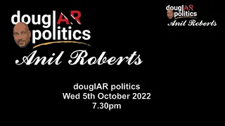 douglAR politics with Anil Roberts - 5th Oct 2022