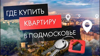 Где лучше купить квартиру в Подмосковье?