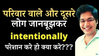 परिवार वाले और दूसरे लोग जानबूझकर intentionally परेशान करे तो क्या करे???