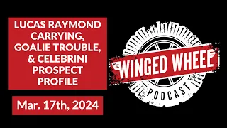 RAYMOND CARRYING, GOALIE TROUBLE, & CELEBRINI PROSPECT PROFILE - Winged Wheel Podcast - Mar. 17th