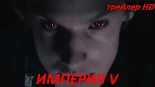 ИМПЕРИЯ V "Empire V" Русский Тизер Трейлер 2018