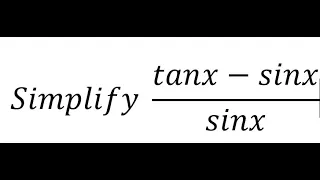 Trigonometry Help: Simplify ((tanx-sinx)/sinx