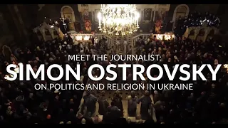 Meet the Journalist: Simon Ostrovsky on Politics & Religion in Ukraine