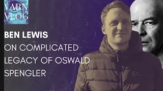 Varn Vlog:  Ben Lewis On the Legacy of Oswald Spengler