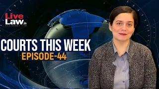 Courts This Week- A Weekly Round Of Important Legal Developments In The Country [Episode-44]