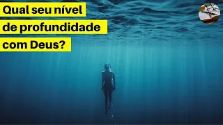 Qual seu nível de profundidade com Deus?