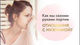 Как женщина собственными руками может испортить отношения с мужчиной?