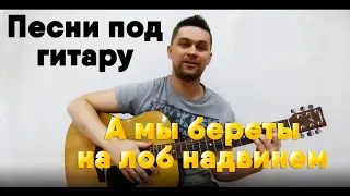 🎸🎸🎸АРМЕЙСКИЕ ПЕСНИ - А МЫ БЕРЕТЫ НА ЛОБ НАДВИНЕМ. А МЫ ПО ЛОКОТЬ ЗАКАТАЕМ. ПЕСНИ ПОД ГИТАРУ.🎸🎸