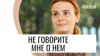 Фильм Не говорите мне о нем - Мелодрама / Лучшие фильмы и сериалы