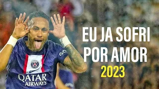 Neymar Jr - Eu Ja Sofri Por Amor | Skills & Goals 2023 | HD