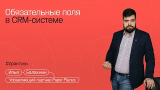 Илья Балахнин: 10 полей, без которых ваша CRM-система — красивый Excel