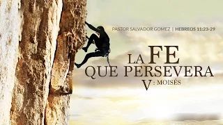 "La Fe que persevera V" Hebreos 11:23-29 Ps. Salvador Gomez Dickson