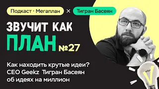 Как находить крутые идеи? CEO Geekz Тигран Басеян об идеях на миллион