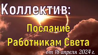 Коллектив: Послание Работникам Света – 18 апреля  2024 г.