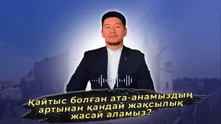 Қайтыс болған ата-анамыздың артынан қандай жақсылық жасай аламыз? / Қабылбек Әліпбайұлы