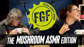 Fresh Goods Friday 703 - The Mushroom ASMR Edition