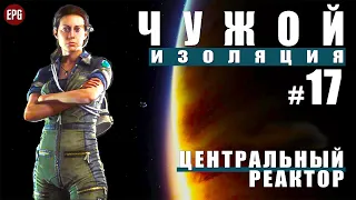 ALIEN: Isolation ▶ Прохождение #17 ▶ Центральный реактор (Чужой: Изоляция, русская озвучка)