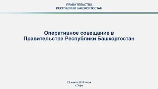 Оперативное совещание в Правительстве Республики Башкортостан: прямая трансляция 22 июля 2019 года