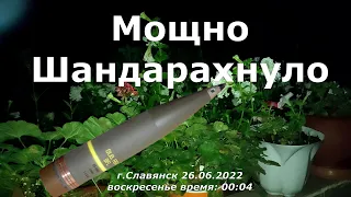 Славянск 26 июня 2022  Мощно Шандарахнуло (время 00:04)