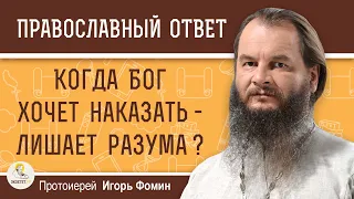 КОГДА БОГ ХОЧЕТ НАКАЗАТЬ - ЛИШАЕТ РАЗУМА ?  Протоиерей Игорь Фомин