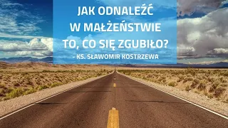 Jak odnaleźć w małżeństwie to, co się zgubiło? - ks. Sławomir Kostrzewa