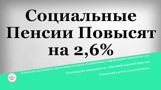 Социальные Пенсии Повысят на 2,6%