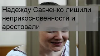 Надежду Савченко лишили неприкосновенности и арестовали