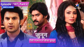 EPISODE 107 Part 2| Junoon Aisi Nafrat Toh Kaisa Ishq|Data ne Meera ke baare mein ki Prithvi se baat