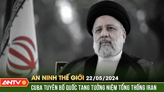 An ninh Thế giới ngày 22/5: Cuba tuyên bố quốc tang tưởng niệm tổng thống Iran | ANTV