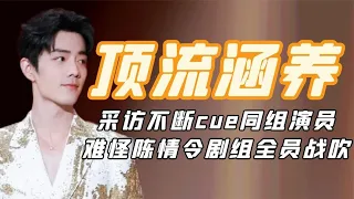 顶流涵养肖战：采访不断cue同组演员，难怪陈情令剧组全员战吹