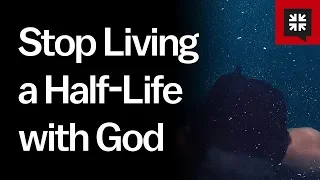 Stop Living a Half-Life with God