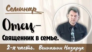 "Отец - Священник в семье" 2-я часть./Вениамин Назарук.(Семинар для братьев.)